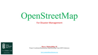 OpenStreetMap
For	Disaster	Management
Harry Mahardhika M
Project CoordinatorHumanitarian OpenStreetMap Team (HOT) Indonesia
harry.mahardhika@hotosm.org
 