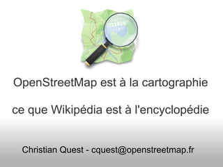 OpenStreetMap est à la cartographie

ce que Wikipédia est à l'encyclopédie


 Christian Quest - cquest@openstreetmap.fr
 