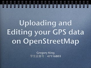 Uploading and
Editing your GPS data
 on OpenStreetMap
        Gregory King
      学生証番号：47116803
 