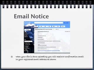 Email Notice




when your file is done uploading you will receive a confirmation email
in your registered email address as shown
 
