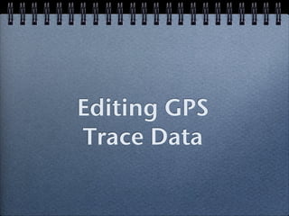 Editing GPS
Trace Data
 