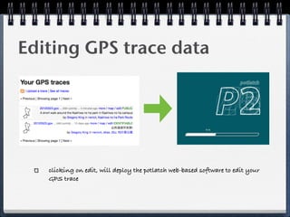 Editing GPS trace data




   clicking on edit, will deploy the potlatch web-based software to edit your
   GPS trace
 