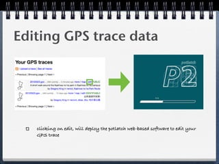 Editing GPS trace data




   clicking on edit, will deploy the potlatch web-based software to edit your
   GPS trace
 