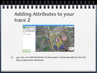 Adding Attributes to your
trace 2




you can now add attributes via the simple or advanced options; for this
demo please select advanced
 