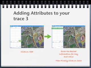 Adding Attributes to your
trace 3




   Click on Add        Enter the desired
                     information for Key
                          and Value
                  Then Finally Click on Save
 