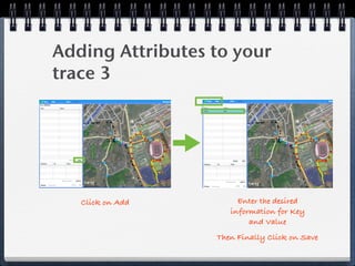 Adding Attributes to your
trace 3




   Click on Add        Enter the desired
                     information for Key
                          and Value
                  Then Finally Click on Save
 
