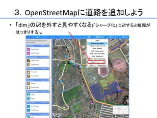３．OpenStreetMapに道路を追加しよう
• 「dim」の☑を外すと見やすくなる(「シャープ化」に☑すると輪郭が
  はっきりする)。
 