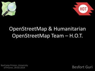 OpenStreetMap & Humanitarian
OpenStreetMap Team – H.O.T.
Besfort Guri
BarCamp Prizren, University
of Prizren, 29.03.2014
 