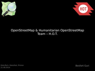 OpenStreetMap & Humanitarian OpenStreetMap 
DokuTech, DokuFest, Prizren 
21.08.2014 
Team – H.O.T. 
Besfort Guri 
 