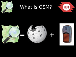 What is OSM? 
= + 
 