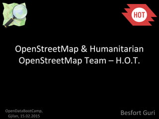 OpenStreetMap & Humanitarian
OpenStreetMap Team – H.O.T.
Besfort GuriOpenDataBootCamp,
Gjilan, 15.02.2015
 