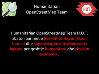 Humanitarian
OpenStreetMap Team
Humanitarian OpenStreetMap Team H.O.T.
zbaton parimet e Burimit te Hapur (Open
Source) dhe...
