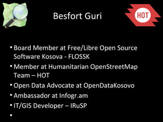 Besfort Guri
●
Board Member at Free/Libre Open Source
Software Kosova - FLOSSK
●
Member at Humanitarian OpenStreetMap
Team...