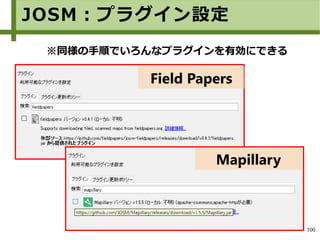 100
Mapillary
Field Papers
※同様の手順でいろんなプラグインを有効にできる
JOSM：プラグイン設定
 
