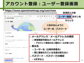 11
各項目入力後
ユーザー登録 ボタンを
クリック
※忘れないように
ユーザー名・パスワード
アカウント登録：ユーザー登録画面
https://www.openstreetmap.org/user/new
メールアドレス・メールアドレスの確認
受信確認可能なメールアドレス
● アカウント登録の本人確認メールが届くので
表示名
ユーザー名（公開利用者名）
既に登録されている名前は使えない
パスワード・パスワードの確認
8文字以上
 