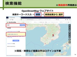 18
OpenStreetMap ウェブサイト
検索キーワード入力 → 検索 → 検索結果から 選択
検索機能 ※南島原市界隈表示
※閲覧・検索など編集以外はログインは不要
 