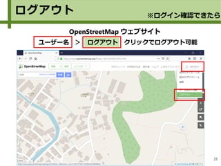 21
OpenStreetMap ウェブサイト
　ユーザー名　＞　ログアウト　クリックでログアウト可能
ログアウト ※ログイン確認できたら
 