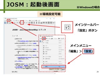 29
メインメニュー
「編集」＞「設定」
JOSM：起動後画面 ※Windowsの場合
メインツールバー
「設定」ボタン
※環境設定可能
 