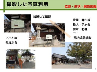 4
撮影した写真利用
いろんな
角度から
接近して撮影
燈籠・案内板
狛犬・手水舎
樹木・お社
…
境内遠景撮影
位置・形状・属性把握
 