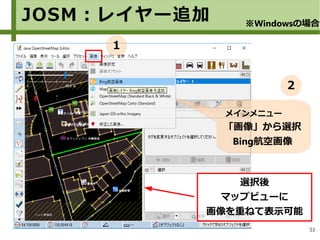 51
選択後
マップビューに
画像を重ねて表示可能
メインメニュー
「画像」から選択
Bing航空画像
JOSM：レイヤー追加 ※Windowsの場合
１
２
 