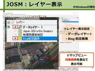 52
※レイヤー表示設定
● データレイヤー1
● Bing 航空画像
JOSM：レイヤー表示 ※Windowsの場合
※マップビュー
対象画像を重ねて
表示可能
 