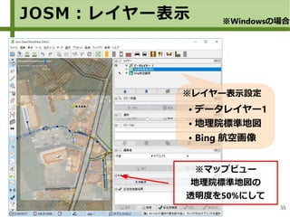 55
※マップビュー
地理院標準地図の
透明度を50%にして
※レイヤー表示設定
● データレイヤー1
● 地理院標準地図
● Bing 航空画像
JOSM：レイヤー表示 ※Windowsの場合
 