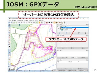 57
JOSM：GPXデータ ※Windowsの場合
サーバー上にあるGPSログを読込
ダウンロードしたGPXデータ
 