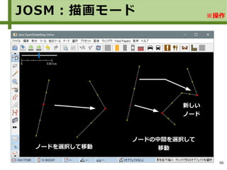 66
JOSM：描画モード ※操作
ノードを選択して移動
ノードの中間を選択して
移動
新しい
ノード
 