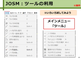 69
JOSM：ツールの利用 ※操作
メインメニュー
「ツール」
※いろいろ試してみよう
 