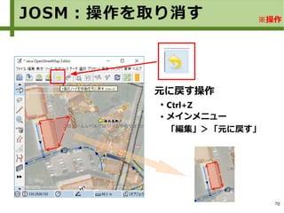 70
※ウェイの選択例
元に戻す操作
●
Ctrl+Z
● メインメニュー
「編集」＞「元に戻す」
JOSM：操作を取り消す ※操作
 