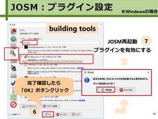99
building tools
完了確認したら
「OK」ボタンクリック
JOSM：プラグイン設定 ※Windowsの場合
JOSM再起動
プラグインを有効にする
7
6
 