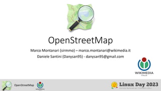 OpenStreetMap
OpenStreetMap
Marco Montanari (sirmmo) – marco.montanari@wikimedia.it
Daniele Santini (Danysan95) - danysan95@gmail.com
 