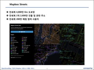 13OpenStreetMap 기반의 Mapbox 오픈소스 매핑 서비스
Mapbox Streets
 전세계 4,000만 Km 도로망
 전세계 1억 2,600만 건물 및 관련 주소
 전세계 200만 매핑 참여 사용자
 