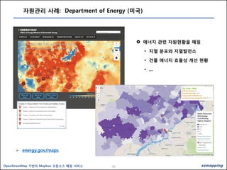 33OpenStreetMap 기반의 Mapbox 오픈소스 매핑 서비스
자원관리 사례: Department of Energy (미국)
 energy.gov/maps
 에너지 관련 자원현황을 매핑
• 지열 분포와 지열발전소
• 건물 에너지 효율성 개선 현황
• …
 energy.gov/maps
 