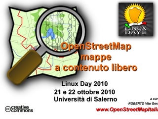 Linux Day 2010  21 e 22 ottobre 2010  Università di Salerno OpenStreetMap mappe  a contenuto libero ,[object Object]