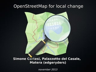 OpenStreetMap for local change

Simone Cortesi, Palazzotto del Casale,
Matera (edgeryders)
november 2013

 