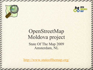 OpenStreetMap
  Moldova project
   State Of The Map 2009
       Amsterdam, NL


http://www.stateofthemap.org/
 