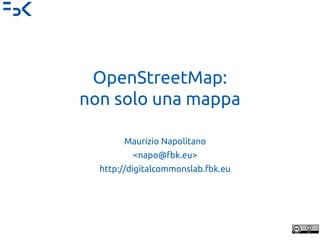 OpenStreetMap:
non solo una mappa
Maurizio Napolitano
<napo@fbk.eu>
http://digitalcommonslab.fbk.eu
 