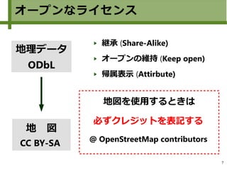 7
オープンなライセンス
地理データ
ODbL
地　図
CC BY-SA
継承 (Share-Alike)
オープンの維持 (Keep open)
帰属表示 (Attirbute)
必ずクレジットを表記する
@ OpenStreetMap contributors
地図を使用するときは
 