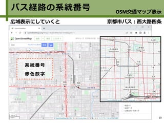 10
バス経路の系統番号
広域表示にしていくと 京都市バス：西大路四条
系統番号
赤色数字
OSM交通マップ表示
 