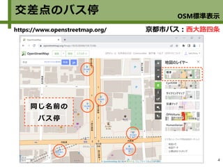 4
交差点のバス停
京都市バス：西大路四条
https://www.openstreetmap.org/
同じ名前の
バス停
OSM標準表示
 