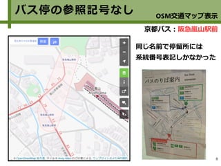 8
バス停の参照記号なし
同じ名前で停留所には
系統番号表記しかなかった
京都バス：阪急嵐山駅前
OSM交通マップ表示
 