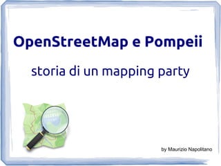 OpenStreetMap e Pompeii
storia di un mapping party
by Maurizio Napolitano
 