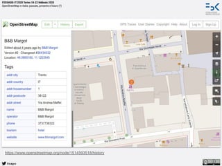 @napo
FOSS4GIS-IT 2020 Torino 18-22 febbraio 2020
OpenStreetMap in Italia: passato, presente e futuro (?)
https://www.openstreetmap.org/node/1514593518/history
 