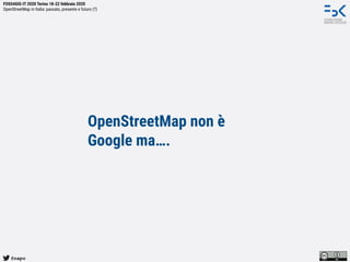 @napo
FOSS4GIS-IT 2020 Torino 18-22 febbraio 2020
OpenStreetMap in Italia: passato, presente e futuro (?)
OpenStreetMap no...