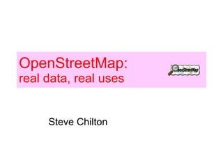 OpenStreetMap: real data, real uses Steve Chilton 