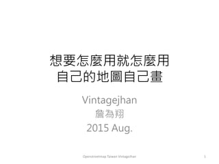 想要怎麼用就怎麼用
自己的地圖自己畫
Vintagejhan
詹為翔
2015 Aug.
1Openstreetmap Taiwan VintageJhan
 