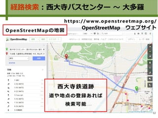 12
経路検索：西大寺バスセンター ～ 大多羅
西大寺鉄道跡
道や地点の登録あれば
検索可能
https://www.openstreetmap.org/
OpenStreetMap　ウェブサイト
OpenStreetMapの地図
 