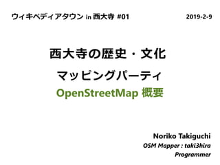 ウィキペディアタウン in 西大寺 #01 2019-2-9
Noriko Takiguchi
OSM Mapper : taki3hira
Programmer
Noriko Takiguchi
OSM Mapper : taki3hira
Programmer
Noriko Takiguchi
OSM Mapper : taki3hira
Programmer
西大寺の歴史・文化
マッピングパーティ
OpenStreetMap 概要
 