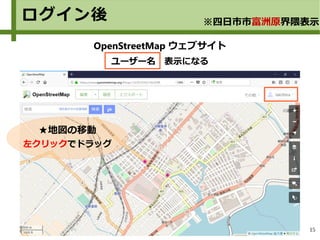 15
OpenStreetMap ウェブサイト
ユーザー名　表示になる
★地図の移動
左クリックでドラッグ
ログイン後 ※四日市市富洲原界隈表示
 